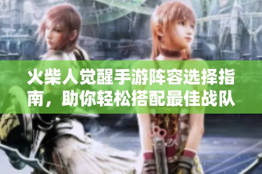 火柴人觉醒手游阵容选择指南,助你轻松搭配最佳战队 火柴人觉醒手游阵容选择指南,助你轻松搭配最佳战队