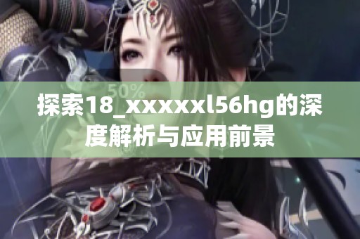 探索18_xxxxxl56hg的深度解析与应用前景