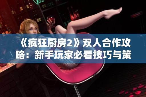 《疯狂厨房2》双人合作攻略：新手玩家必看技巧与策略分享