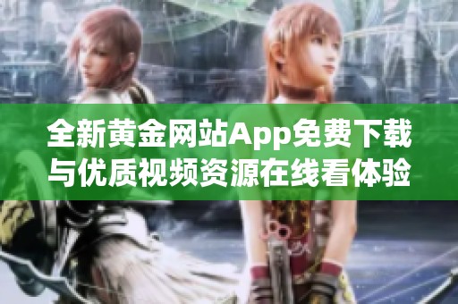 全新黄金网站App免费下载与优质视频资源在线看体验