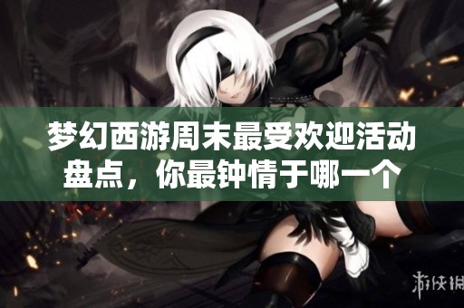 梦幻西游周末最受欢迎活动盘点，你最钟情于哪一个