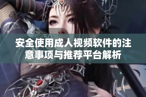 安全使用成人视频软件的注意事项与推荐平台解析