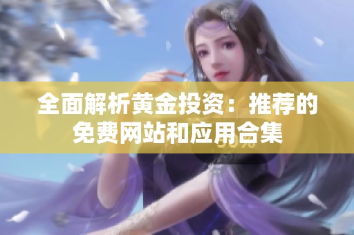 全面解析黄金投资：推荐的免费网站和应用合集