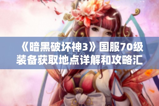 《暗黑破坏神3》国服70级装备获取地点详解和攻略汇总