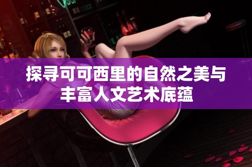 探寻可可西里的自然之美与丰富人文艺术底蕴