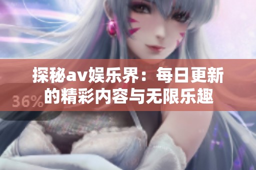 探秘av娱乐界：每日更新的精彩内容与无限乐趣