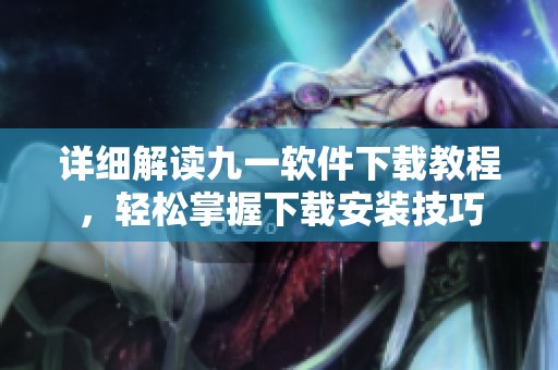 详细解读九一软件下载教程，轻松掌握下载安装技巧