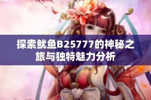 探索鱿鱼B25777的神秘之旅与独特魅力分析