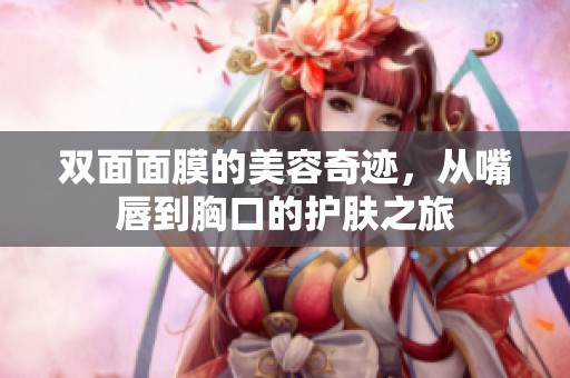 双面面膜的美容奇迹，从嘴唇到胸口的护肤之旅