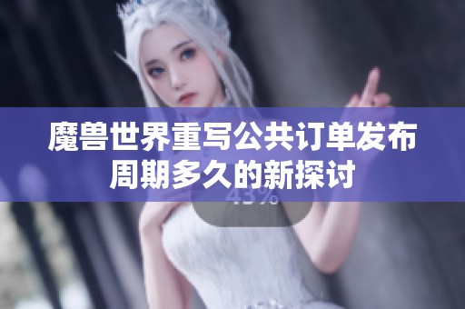 魔兽世界重写公共订单发布周期多久的新探讨