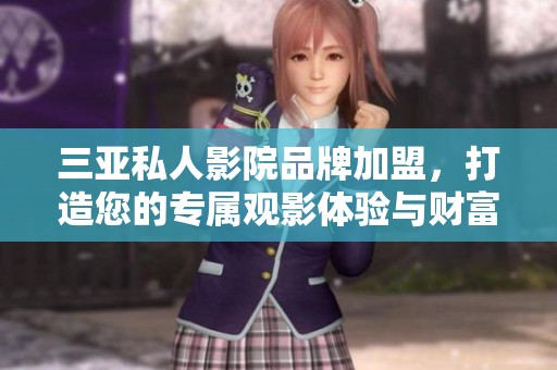 三亚私人影院品牌加盟，打造您的专属观影体验与财富机遇