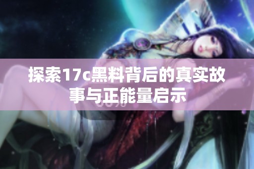 探索17c黑料背后的真实故事与正能量启示