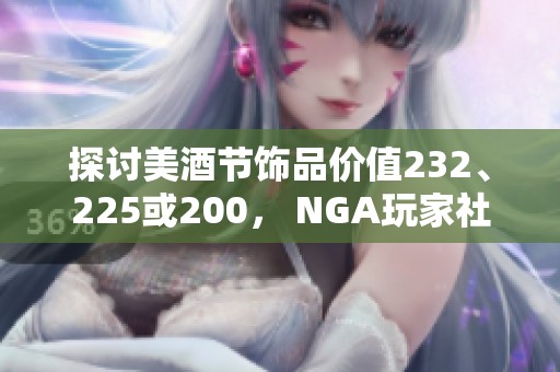 探讨美酒节饰品价值232、225或200， NGA玩家社区热议