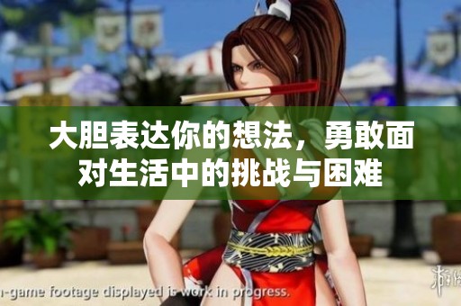 大胆表达你的想法，勇敢面对生活中的挑战与困难