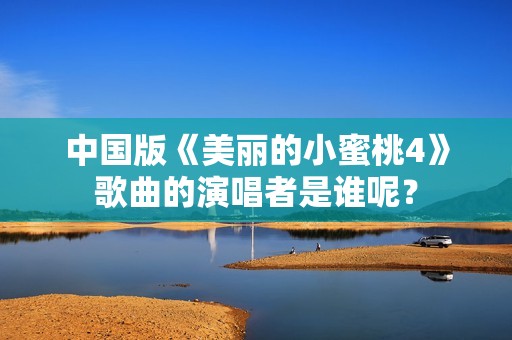 中国版《美丽的小蜜桃4》歌曲的演唱者是谁呢？
