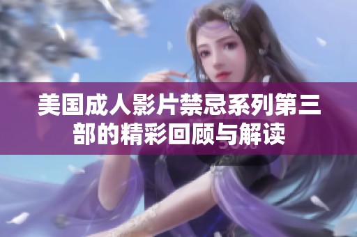 美国成人影片禁忌系列第三部的精彩回顾与解读