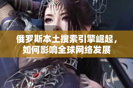 俄罗斯本土搜索引擎崛起，如何影响全球网络发展