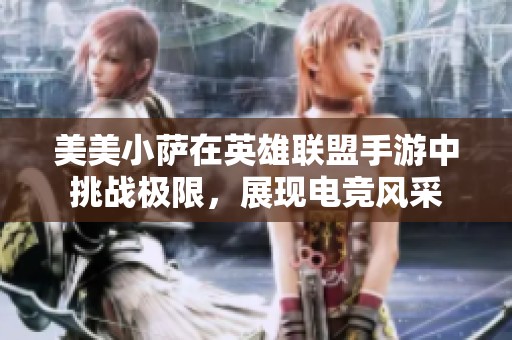 美美小萨在英雄联盟手游中挑战极限，展现电竞风采