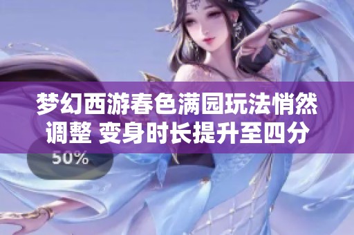 梦幻西游春色满园玩法悄然调整 变身时长提升至四分钟