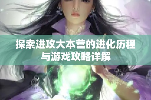 探索进攻大本营的进化历程与游戏攻略详解