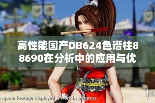 高性能国产DB624色谱柱88690在分析中的应用与优势探讨