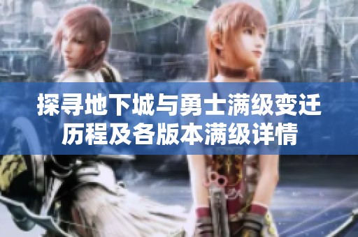 探寻地下城与勇士满级变迁历程及各版本满级详情