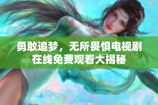 勇敢追梦，无所畏惧电视剧在线免费观看大揭秘