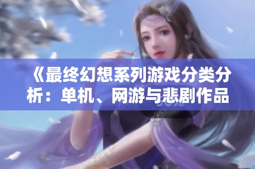 《最终幻想系列游戏分类分析：单机、网游与悲剧作品》