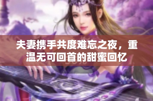 夫妻携手共度难忘之夜，重温无可回首的甜蜜回忆