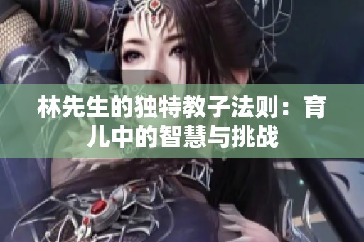 林先生的独特教子法则：育儿中的智慧与挑战