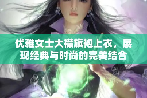 优雅女士大襟旗袍上衣，展现经典与时尚的完美结合