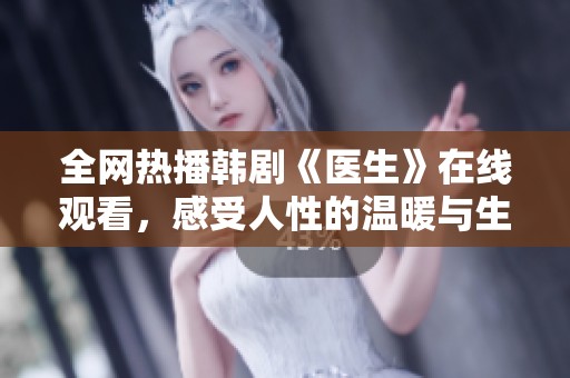 全网热播韩剧《医生》在线观看，感受人性的温暖与生命的故事