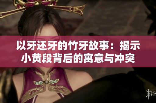 以牙还牙的竹牙故事：揭示小黄段背后的寓意与冲突