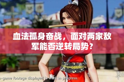 血法孤身奋战，面对两家敌军能否逆转局势？