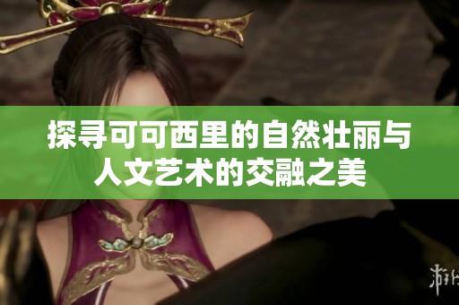 探寻可可西里的自然壮丽与人文艺术的交融之美
