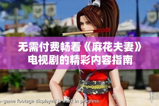 无需付费畅看《麻花夫妻》电视剧的精彩内容指南