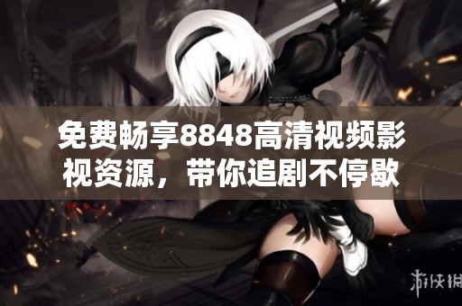 免费畅享8848高清视频影视资源，带你追剧不停歇