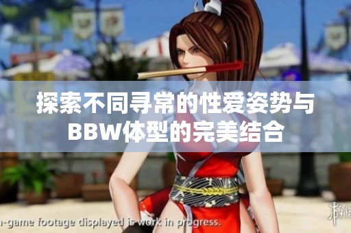 探索不同寻常的性爱姿势与BBW体型的完美结合