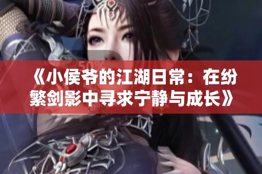 《小侯爷的江湖日常：在纷繁剑影中寻求宁静与成长》