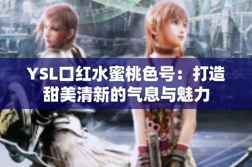 YSL口红水蜜桃色号：打造甜美清新的气息与魅力