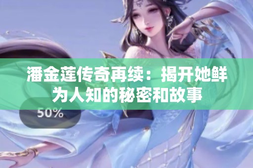 潘金莲传奇再续：揭开她鲜为人知的秘密和故事