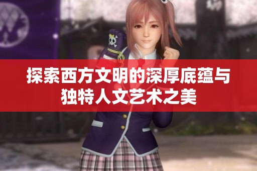 探索西方文明的深厚底蕴与独特人文艺术之美