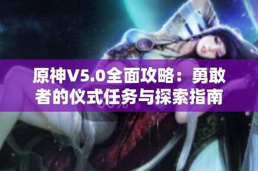 原神V5.0全面攻略：勇敢者的仪式任务与探索指南