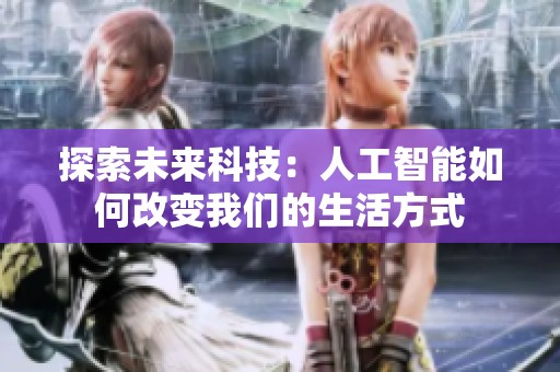 探索未来科技：人工智能如何改变我们的生活方式