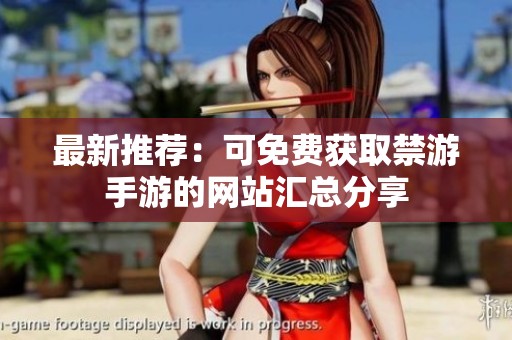 最新推荐：可免费获取禁游手游的网站汇总分享