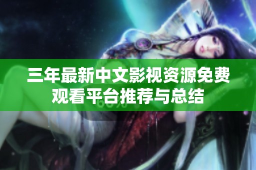 三年最新中文影视资源免费观看平台推荐与总结