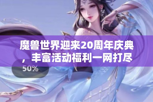 魔兽世界迎来20周年庆典，丰富活动福利一网打尽