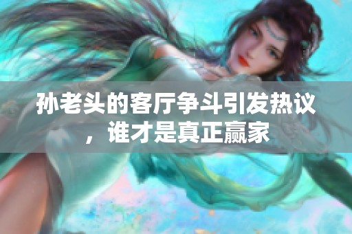 孙老头的客厅争斗引发热议，谁才是真正赢家