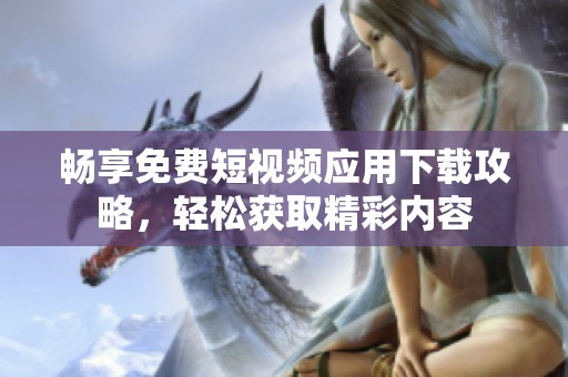 畅享免费短视频应用下载攻略，轻松获取精彩内容