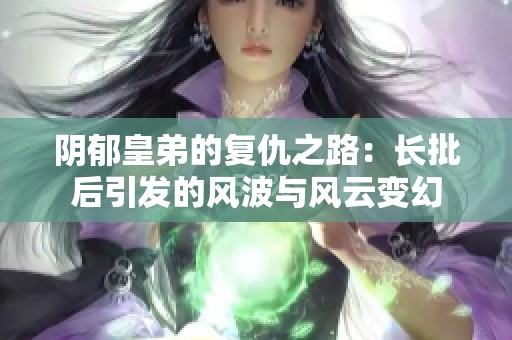 阴郁皇弟的复仇之路：长批后引发的风波与风云变幻